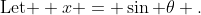 \text{Let } x = \sin \theta .