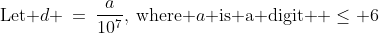 \text{Let }d \:=\:\frac{a}{10^7},\:\text{where }a\text{ is a digit } \leq 6