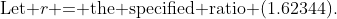 \text{Let }r\text{ = the specified ratio (1.62344).}