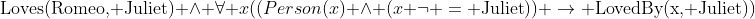 \text{Loves(Romeo, Juliet)} \wedge \forall x((Person(x) \wedge (x \neg = \text{Juliet})) \rightarrow \text{LovedBy(x, Juliet)})