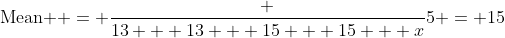 \text{Mean } = \frac {13 + 13 + 15 + 15 + x}5 = 15
