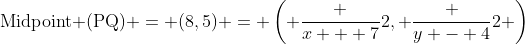 \text{Midpoint (PQ)} = (8,5) = \left( \frac {x + 7}2, \frac {y - 4}2 \right)