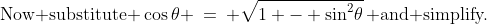 \text{Now substitute }\cos\theta \:=\: \sqrt{1 - \sin^2\!\theta}\,\text{ and simplify.}