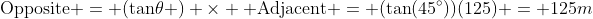 \text{Opposite} = (\text{tan}\theta ) \times  {\text{Adjacent}} = (\tan(45^{\circ}))(125) = 125m