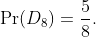 \text{Pr}(D_8)=\frac{5}{8}.