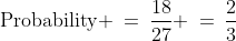 \text{Probability} \:=\:\frac{18}{27} \:=\:\frac{2}{3}