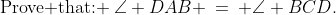\text{Prove that: }\:\angle DAB \:=\: \angle BCD.