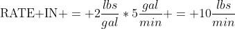 \text{RATE IN} = 2\frac{lbs}{gal}*5\frac{gal}{min} = 10\frac{lbs}{min}