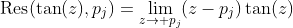 \text{Res}(\tan(z),p_j)=\lim_{z\to p_j}(z-p_j)\tan(z)