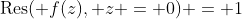 \text{Res}( f(z), z = 0) = 1