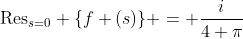 \text{Res}_{s=0} \{f (s)\} = \frac{i}{4 \pi}