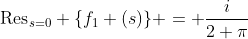 \text{Res}_{s=0} \{f_{1} (s)\} = \frac{i}{2 \pi}
