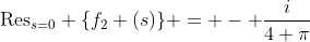 \text{Res}_{s=0} \{f_{2} (s)\} = - \frac{i}{4 \pi}