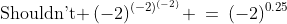 \text{Shouldn't }\:(-2)^{(-2)^{(-2)}} \:=\:(-2)^{0.25}\;?