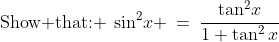 \text{Show that: }\:\sin^2\!x \:=\:\frac{\tan^2\!x}{1+\tan^2x}