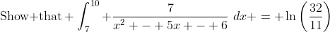 \text{Show that} \int_7^{10} \frac{7}{x^2 - 5x - 6}\,\,dx = \ln\bigg(\frac{32}{11}\bigg)