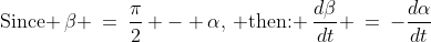 \text{Since }\,\beta \:=\:\frac{\pi}{2} - \alpha,\,\text{ then: }\:\frac{d\beta}{dt} \:=\:-\frac{d\alpha}{dt}