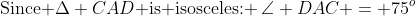 \text{Since }\Delta CAD\text{ is isosceles: }\:\angle DAC = 75^o