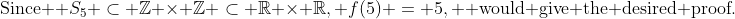 \text{Since } S_5 \subset \mathbb{Z} \times \mathbb{Z} \subset \mathbb{R} \times \mathbb{R}, f(5) = 5, \text{ would give the desired proof.}