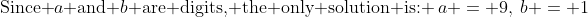 \text{Since }a\text{ and }b\text{ are digits, the only solution is: }\:a = 9,\:b = 1