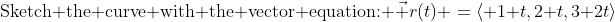 \text{Sketch the curve with the vector equation: }\:\vec r(t) \:=\:\langle 1+t,\:2+t,\:3+2t\rangle