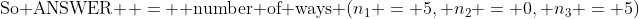 \text{So ANSWER } = \text{ number of ways} (n_1 = 5, n_2 = 0, n_3 = 5)