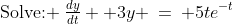 \text{Solve: }\:\tfrac{dy}{dt}+ 3y \:=\: 5te^{-t}