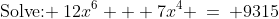 \text{Solve: }\:12x^6 + 7x^4 \:=\: 9315