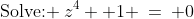 \text{Solve: }\:z^4 +1 \:=\: 0