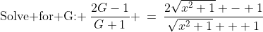 \text{Solve for G: }\:\frac{2G-1}{G+1} \:=\:\frac{2\sqrt{x^2+1} - 1}{\sqrt{x^2+1} + 1}