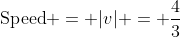\text{Speed} = |v| = \frac43