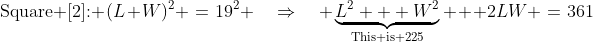 \text{Square [2]: }\:(L+W)^2 \:=\:19^2 \quad\Rightarrow\quad \underbrace{L^2 + W^2}_{\text{This is 225}} + 2LW \:=\:361
