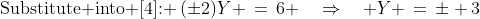 \text{Substitute into [4]: }\:(\pm2)Y \,=\,6 \quad\Rightarrow\quad Y \,=\,\pm 3