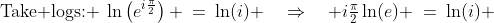 \text{Take logs: }\:\ln\left(e^{i\frac{\pi}{2}}\right) \:=\:\ln(i) \quad\Rightarrow\quad i\tfrac{\pi}{2}\ln(e) \:=\:\ln(i) 