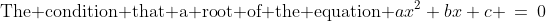 \text{The condition that a root of the equation }ax^2+bx+c \:=\:0