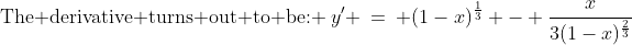 \text{The derivative turns out to be: }\:y' \:=\: (1-x)^{\frac{1}{3}} - \dfrac{x}{3(1-x)^{\frac{2}{3}}}