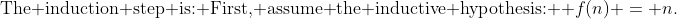 \text{The induction step is: First, assume the inductive hypothesis: } f(n) = n.