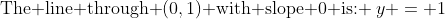\text{The line through }(0,1)\text{ with slope 0 is: }\:y = 1
