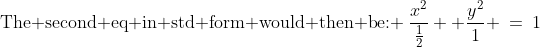 \text{The second eq in std form would then be: }\:\dfrac{x^2}{\frac{1}{2}}+ \dfrac{y^2}{1} \:=\:1