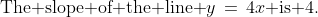 \text{The slope of the line }y\,=\,4x\text{ is }4.