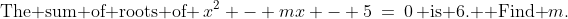 \text{The sum of roots of }\,x^2 - mx - 5\:=\:0\,\text{ is 6.  Find }m.