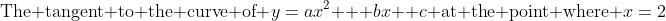 \text{The tangent to the curve of }y\:=\:ax^2 + bx +c\text{ at the point where }x=2