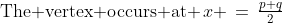 \text{The vertex occurs at }\,x \,=\,\tfrac{p+q}{2}