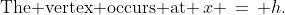 \text{The vertex occurs at }\,x \,=\, h.