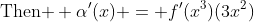 \text{Then } \alpha'(x) = f'(x^3)(3x^2)