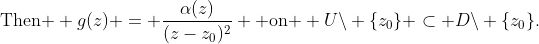\text{Then } g(z) = \frac{\alpha(z)}{(z-z_0)^2} \text{ on } U\backslash \{z_0\} \subset D\backslash \{z_0\}.