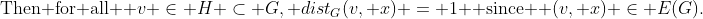 \text{Then for all } v \in H \subset G, dist_G(v, x) = 1 \text{ since } (v, x) \in E(G).