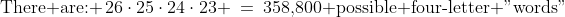 \text{There are: }\,26\cdot25\cdot24\cdot23 \:=\:358,\!800\text{ possible four-letter "words"}
