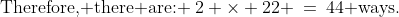 \text{Therefore, there are: }\:2 \times 22 \:=\:44\text{ ways.}