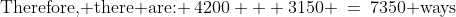 \text{Therefore, there are: }\:4200 + 3150 \:=\:7350\text{ ways}